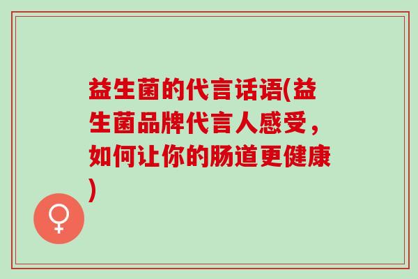 益生菌的代言话语(益生菌品牌代言人感受，如何让你的肠道更健康)