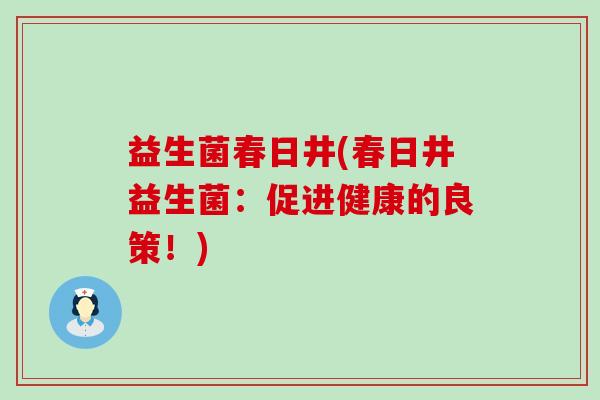 益生菌春日井(春日井益生菌：促进健康的良策！)