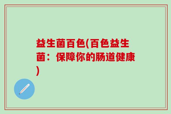 益生菌百色(百色益生菌：保障你的肠道健康)