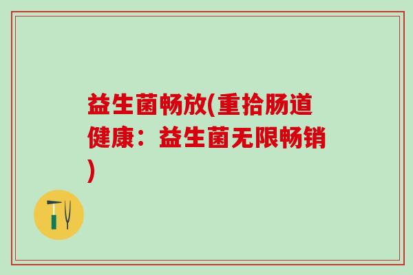 益生菌畅放(重拾肠道健康:益生菌无限畅销) 益生菌畅放(重拾肠道健康:益生菌无限畅销)
