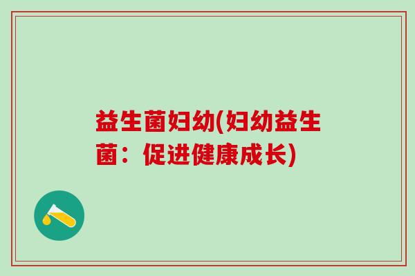 益生菌妇幼(妇幼益生菌：促进健康成长)
