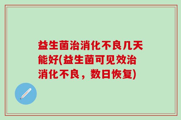 益生菌几天能好(益生菌可见效,数日恢复) 益生菌几天能好(益生菌可见效,数日恢复)