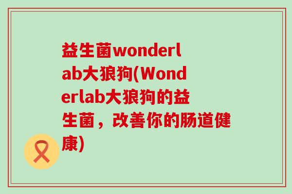 益生菌wonderlab大狼狗(Wonderlab大狼狗的益生菌，改善你的肠道健康)