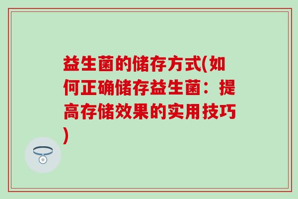 益生菌的储存方式(如何正确储存益生菌：提高存储效果的实用技巧)