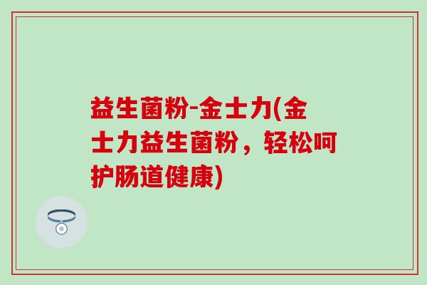 益生菌粉-金士力(金士力益生菌粉，轻松呵护肠道健康)