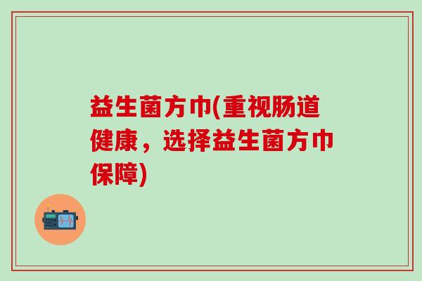 益生菌方巾(重视肠道健康，选择益生菌方巾保障)