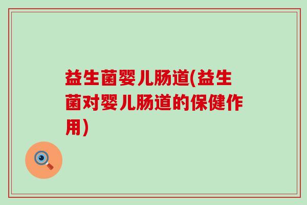 益生菌婴儿肠道(益生菌对婴儿肠道的保健作用)