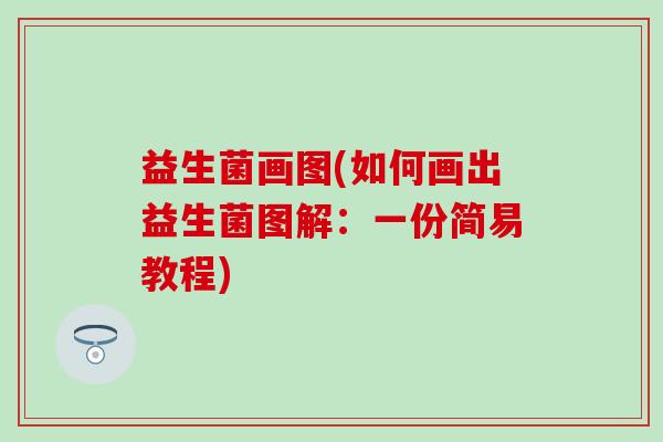 益生菌画图(如何画出益生菌图解：一份简易教程)