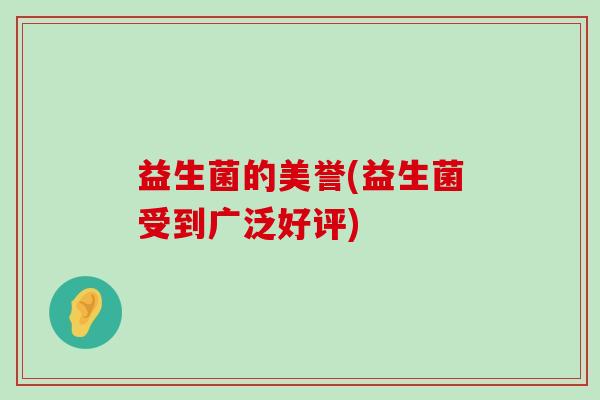 益生菌的美誉(益生菌受到广泛好评)