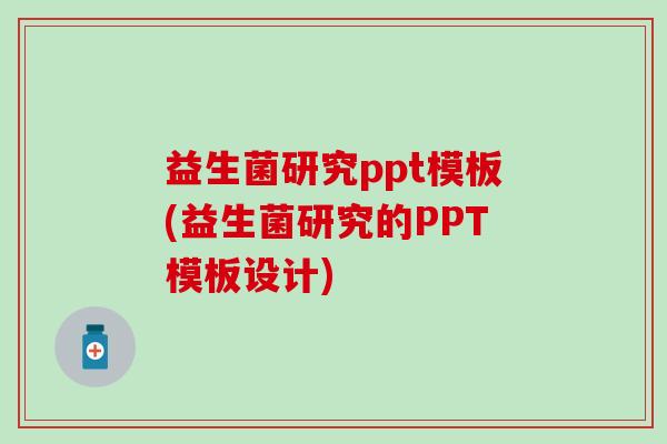 益生菌研究ppt模板(益生菌研究的PPT模板设计)