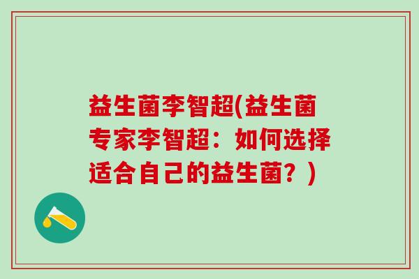 益生菌李智超(益生菌专家李智超：如何选择适合自己的益生菌？)