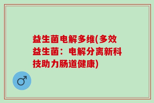 益生菌电解多维(多效益生菌：电解分离新科技助力肠道健康)
