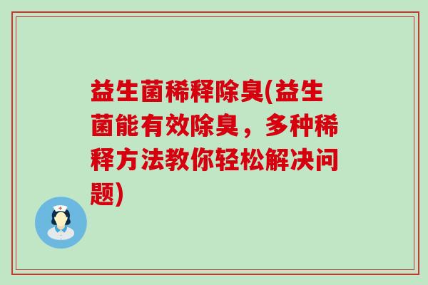 益生菌稀释除臭(益生菌能有效除臭，多种稀释方法教你轻松解决问题)