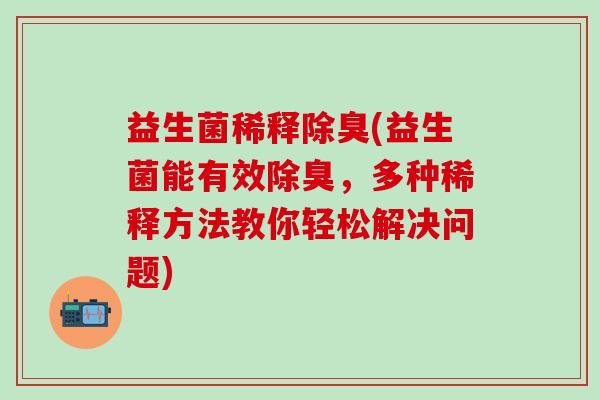 益生菌稀释除臭(益生菌能有效除臭，多种稀释方法教你轻松解决问题)