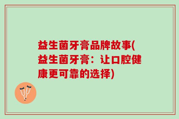 益生菌牙膏品牌故事(益生菌牙膏：让口腔健康更可靠的选择)