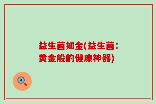 益生菌如金(益生菌：黄金般的健康神器)
