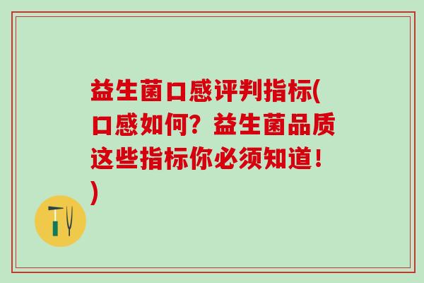 益生菌口感评判指标(口感如何?益生菌品质这些指标你必须知道!) 益生菌口感评判指标(口感如何?益生菌品质这些指标你必须知道!)