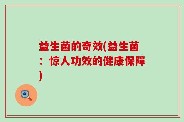 益生菌的奇效(益生菌：惊人功效的健康保障)