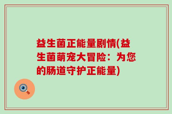 益生菌正能量剧情(益生菌萌宠大冒险：为您的肠道守护正能量)