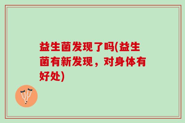 益生菌发现了吗(益生菌有新发现，对身体有好处)