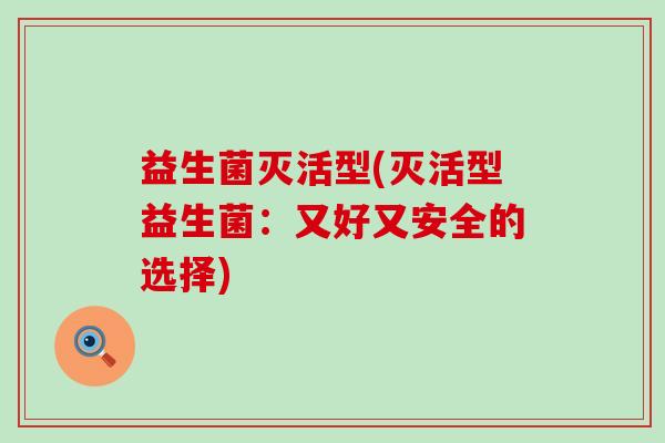 益生菌灭活型(灭活型益生菌：又好又安全的选择)