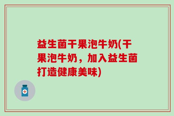 益生菌干果泡牛奶(干果泡牛奶，加入益生菌打造健康美味)
