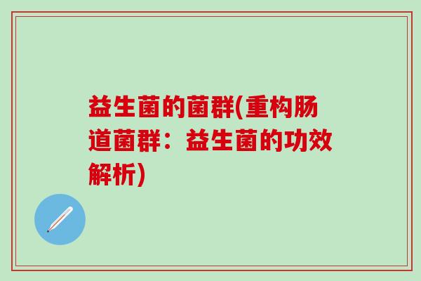 益生菌的菌群(重构肠道菌群：益生菌的功效解析)