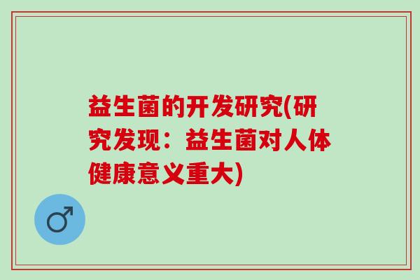 益生菌的开发研究(研究发现：益生菌对人体健康意义重大)