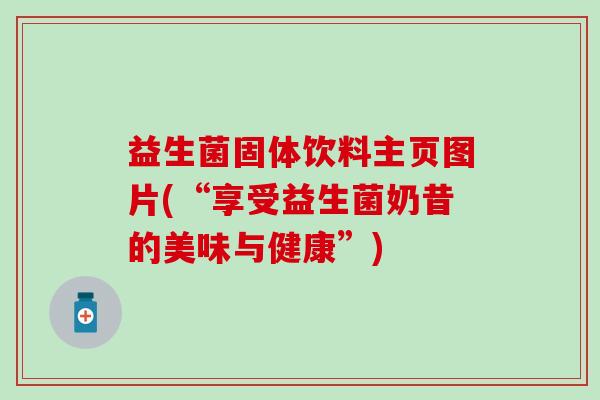 益生菌固体饮料主页图片(“享受益生菌奶昔的美味与健康”) 益生菌固体饮料主页图片(“享受益生菌奶昔的美味与健康”)