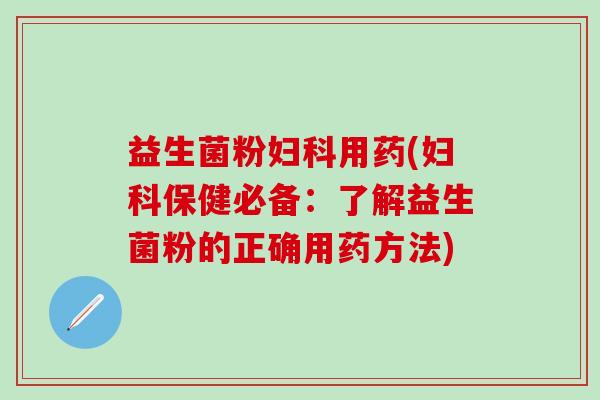 益生菌粉用药(保健必备：了解益生菌粉的正确用药方法)