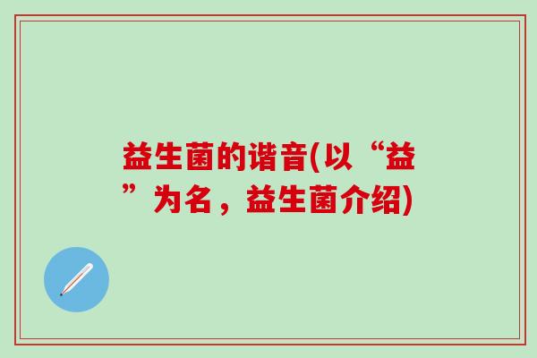 益生菌的谐音(以“益”为名，益生菌介绍)