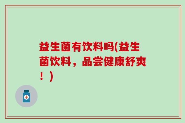 益生菌有饮料吗(益生菌饮料，品尝健康舒爽！)
