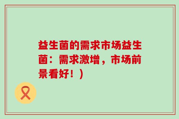 益生菌的需求市场益生菌：需求激增，市场前景看好！)