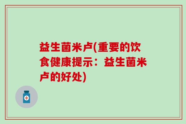益生菌米卢(重要的饮食健康提示：益生菌米卢的好处)