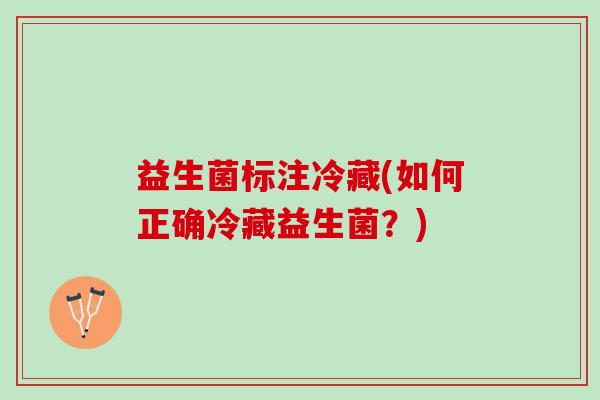 益生菌标注冷藏(如何正确冷藏益生菌?) 益生菌标注冷藏(如何正确冷藏益生菌?)