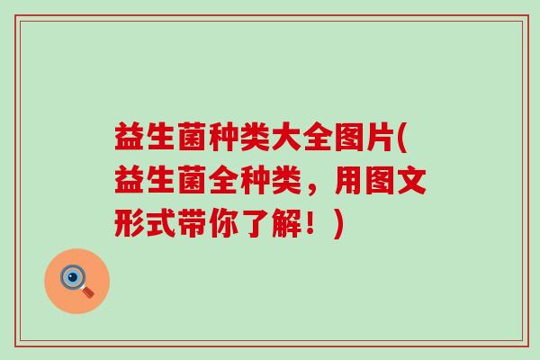 益生菌种类大全图片(益生菌全种类，用图文形式带你了解！)