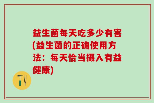 益生菌每天吃多少有害(益生菌的正确使用方法：每天恰当摄入有益健康)