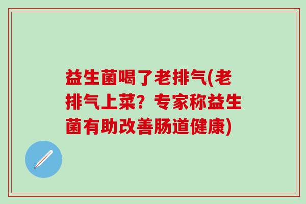 益生菌喝了老排气(老排气上菜？专家称益生菌有助改善肠道健康)