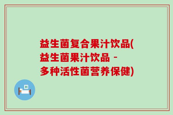 益生菌复合果汁饮品(益生菌果汁饮品 - 多种活性菌营养保健)