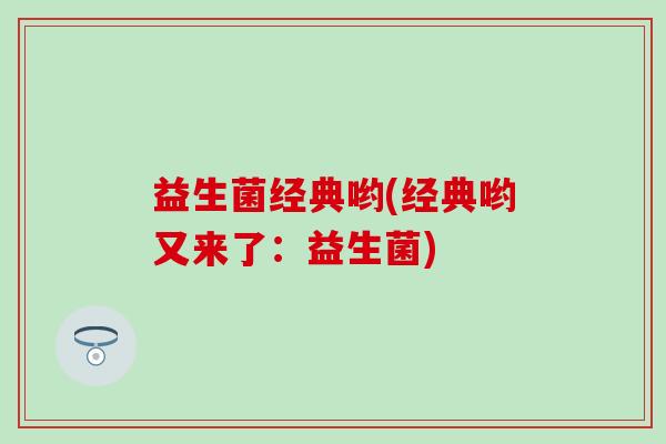 益生菌经典哟(经典哟又来了：益生菌)