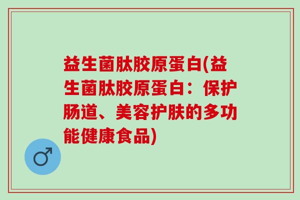 益生菌肽胶原蛋白(益生菌肽胶原蛋白：保护肠道、美容护肤的多功能健康食品)