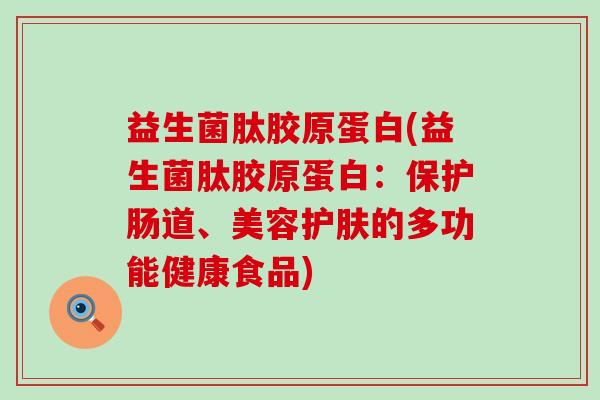 益生菌肽胶原蛋白(益生菌肽胶原蛋白:保护肠道、美容护肤的多功能健康食品) 益生菌肽胶原蛋白(益生菌肽胶原蛋白:保护肠道、美容护肤的多功能健康食品)