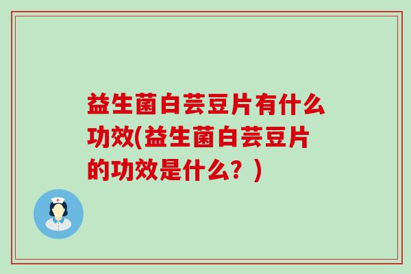益生菌白芸豆片有什么功效(益生菌白芸豆片的功效是什么？)