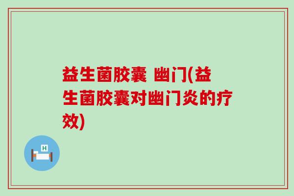 益生菌胶囊 幽门(益生菌胶囊对幽门炎的疗效)