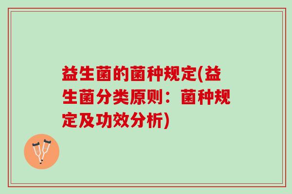益生菌的菌种规定(益生菌分类原则：菌种规定及功效分析)