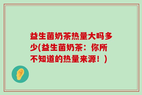 益生菌奶茶热量大吗多少(益生菌奶茶：你所不知道的热量来源！)