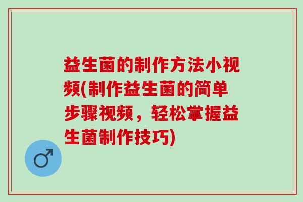 益生菌的制作方法小视频(制作益生菌的简单步骤视频,轻松掌握益生菌制作技巧) 益生菌的制作方法小视频(制作益生菌的简单步骤视频,轻松掌握益生菌制作技巧)