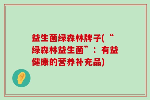 益生菌绿森林牌子(“绿森林益生菌”：有益健康的营养补充品)