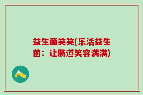益生菌笑笑(乐活益生菌：让肠道笑容满满)