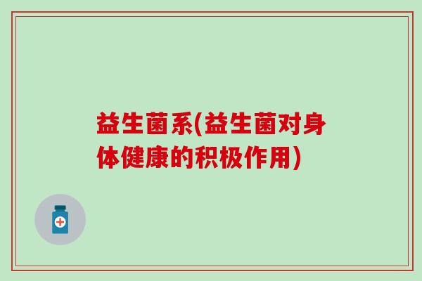 益生菌系(益生菌对身体健康的积极作用)